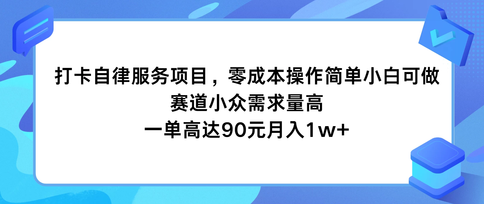 打卡自律服务项目，零成本操作简单小白可做，赛道小众需求量高，一单高达90元月入1w+ - 项目资源网