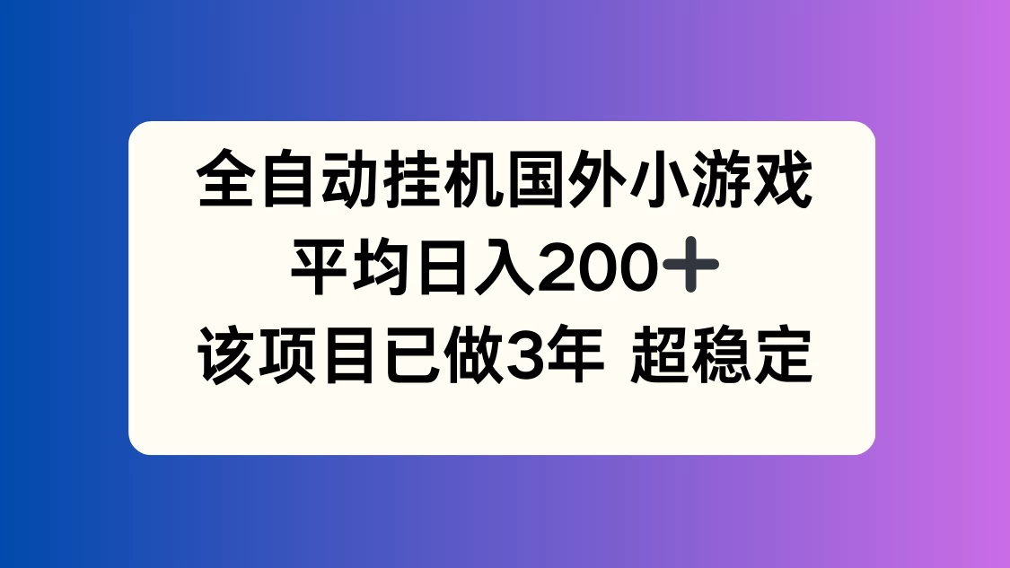 全自动挂机国外小游戏，平均日入200+，此项目已经做了3年，稳定持久 - 项目资源网