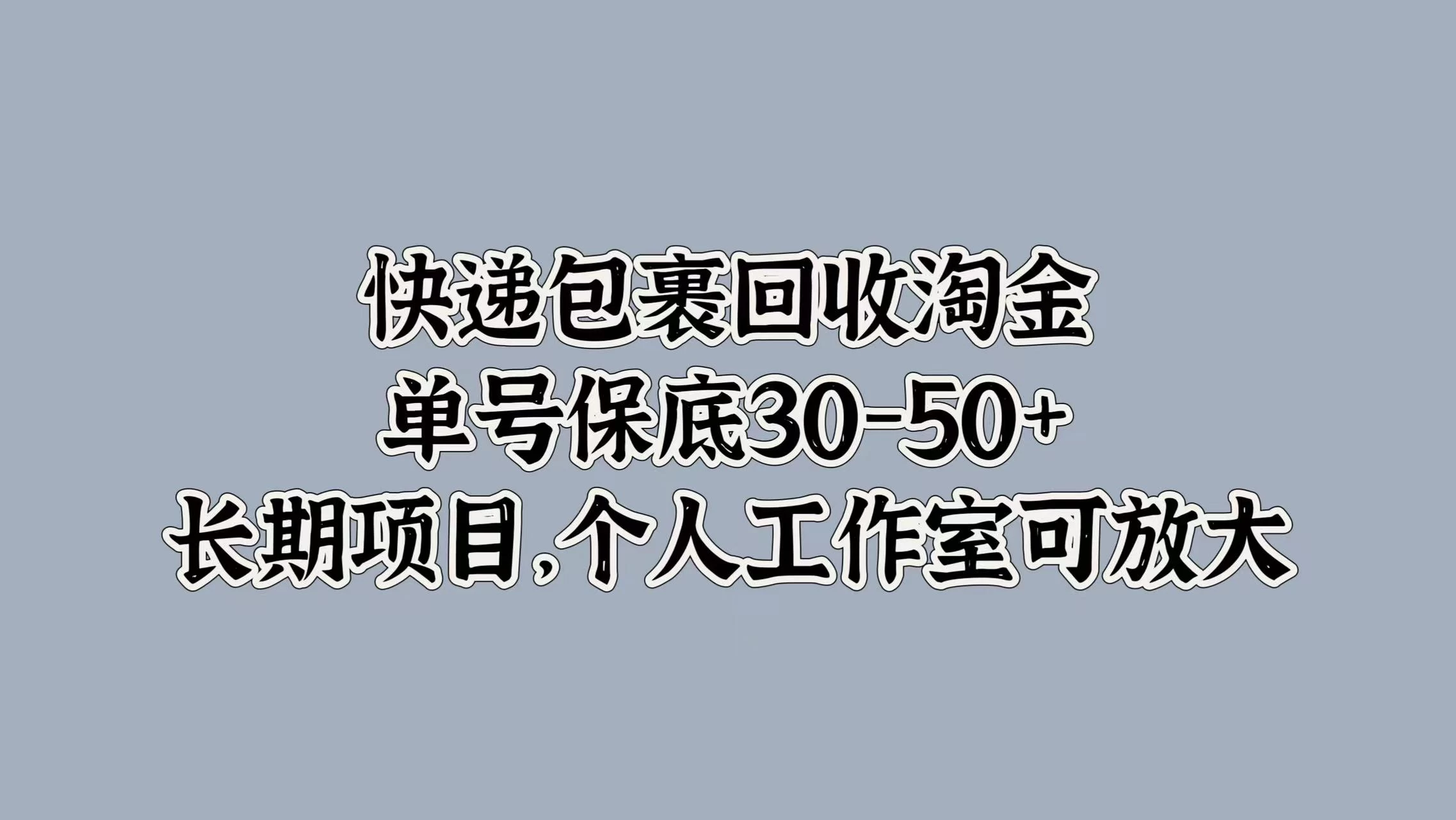快递包裹回收淘金，单号保底30-50+，长期项目，个人工作室可放大 - 项目资源网