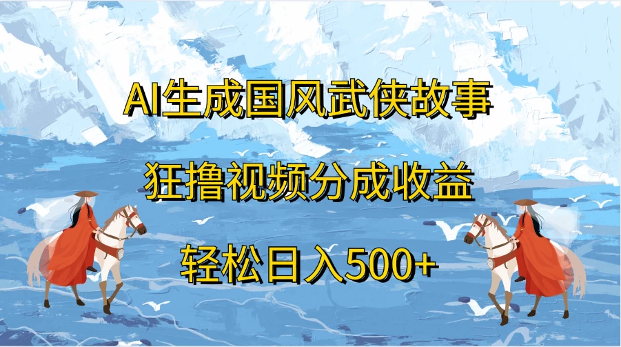 AI生成国风武侠故事，狂撸视频分成收益，轻松日入500+ - 项目资源网