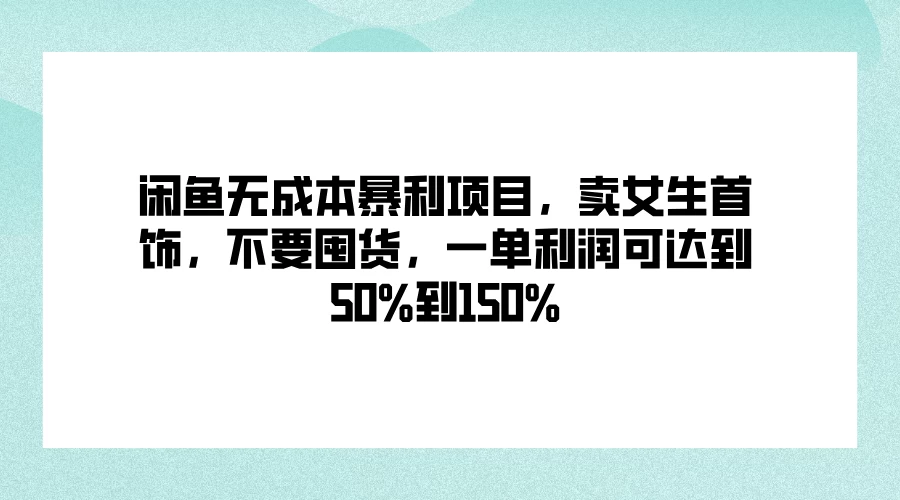 闲鱼无成本暴利项目，卖女生首饰，不要囤货，一单利润可达到50%到150% - 项目资源网