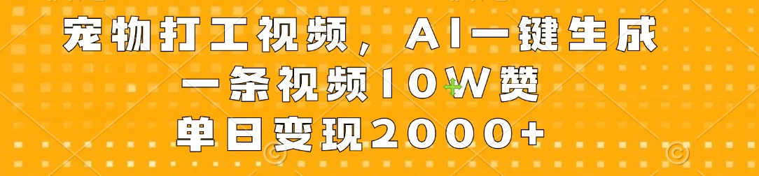 宠物打工视频，AI一键生成，一条视频10W赞，单日变现2000+ - 项目资源网