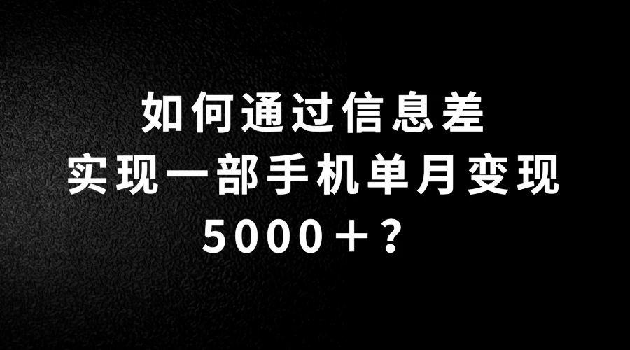 如何通过信息差实现一部手机单月变现5000＋？简单无脑搬砖玩法，快看看适不适合你 - 项目资源网