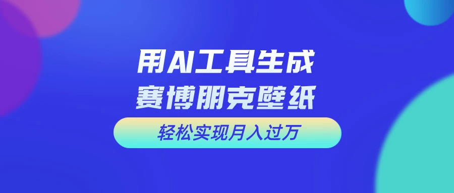 用AI工具设计赛博朋克壁纸，轻松实现月入万+，简单好做 - 项目资源网