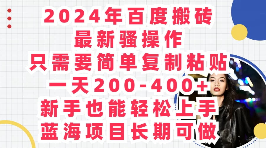 2024年百度搬砖最新骚操作，只需要简单复制粘贴，一天200-400+新手也能轻松上手，蓝海项目长期可做 - 项目资源网