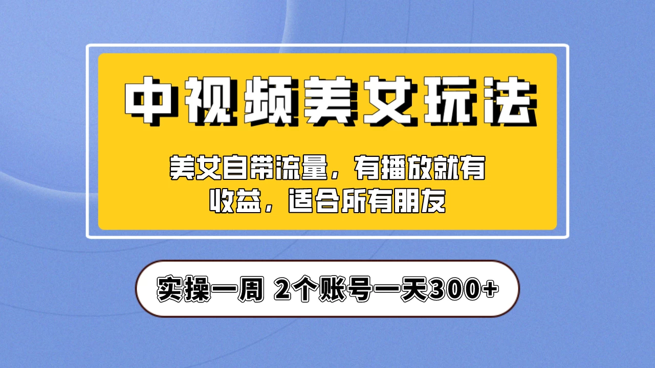 小白也能日入3000+的中视频美女项目教程，喂饭级别分享！ - 项目资源网