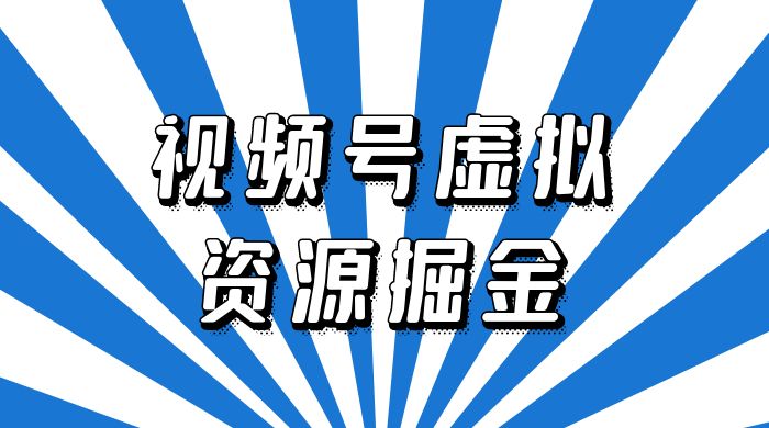 外面收费 2980 的视频号虚拟资源掘金项目：0成本变现，一单 69 元，单月收益 1.1w - 项目资源网