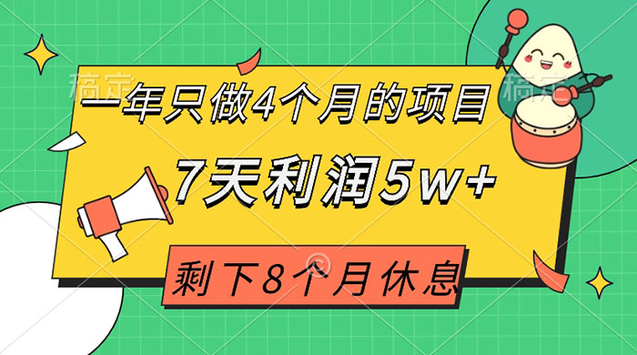 一年只做 4 个月的项目，剩下 8 个月休息，7 天利润 5w+ - 项目资源网