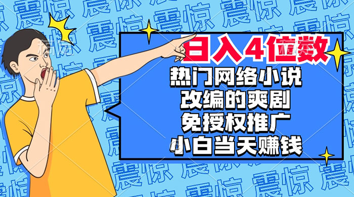 热门网络小说改编的爽剧，免授权推广，新人当天就能赚钱，日入 4 位数 - 项目资源网