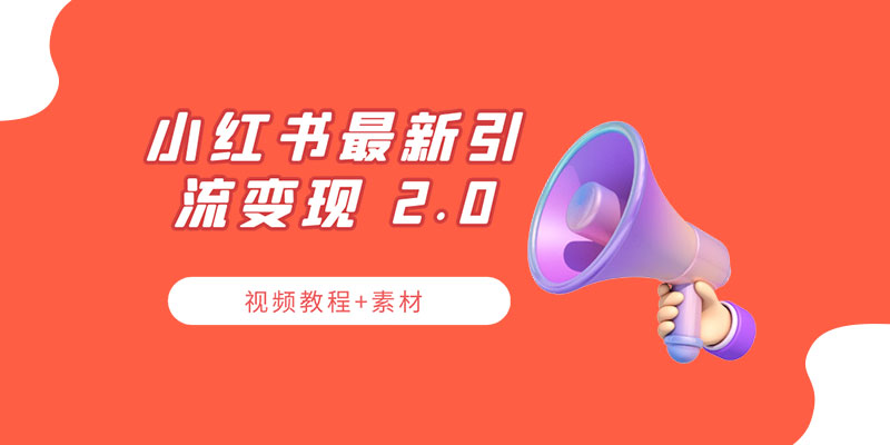 小红书最新引流变现 2.0 教程：全网最新最详细的视频教程+素材 - 项目资源网