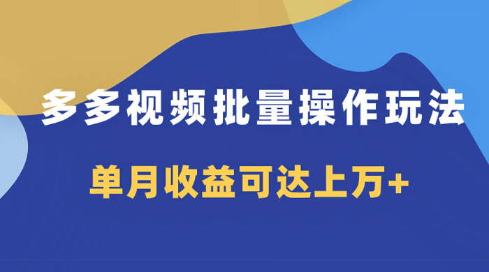 多多视频带货项目批量操作玩法，仅复制搬运即可，单月收益可达上万+ - 项目资源网