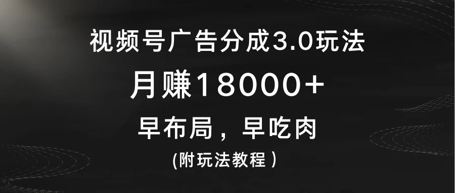 视频号广告分成3.0玩法，月赚18000+，早布局，早吃肉，(附玩法教程） - 项目资源网