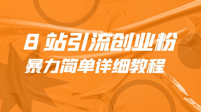 B 站引流创业粉：暴力简单详细教程 - 项目资源网