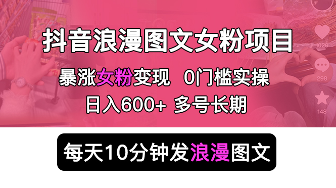 抖音浪漫图文暴力涨女粉项目：每天 10 分钟发图文，日入 600+ 长期多号 - 项目资源网