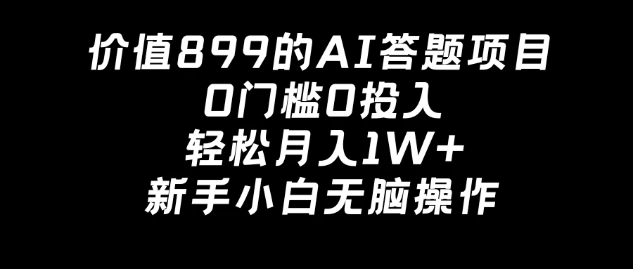 价值899的AI答题项目，0门槛0投入，轻松月入1W+，新手小白无脑操作 - 项目资源网