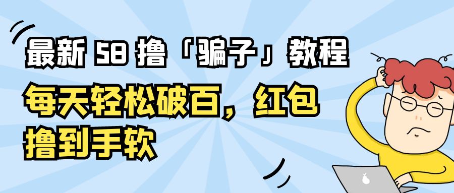 最新 58 撸「骗子」教程：每天轻松破百，红包撸到手软 - 项目资源网