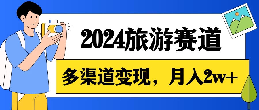 月入2w+，2024假期旅游赛道，0成本，多渠道变现，小白轻松上手 - 项目资源网