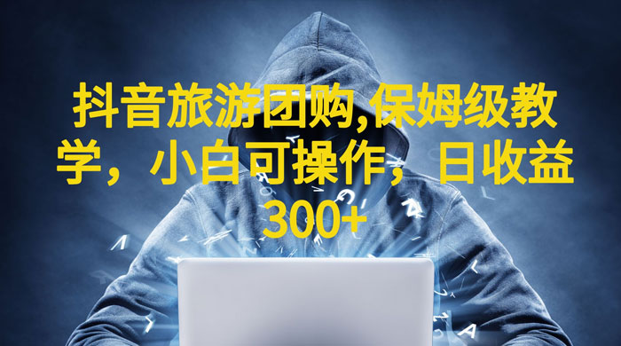 抖音旅游团购项目：保姆级教学，小白可操作（附教程+素材） - 项目资源网