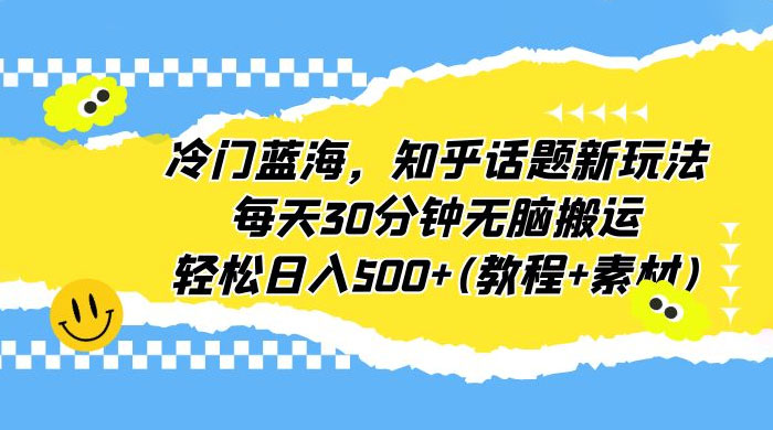 知乎话题新玩法：每天 30 分钟无脑搬运，轻松日入过百 （附教程+素材） - 项目资源网