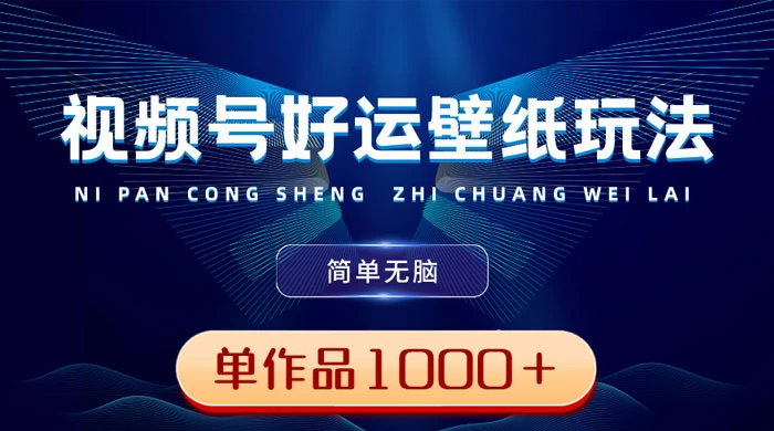视频号好运壁纸玩法，简单无脑 ，发一个爆一个，单作品收益 1000＋ - 项目资源网
