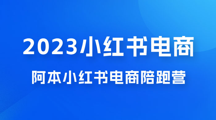 2023 阿本小红书电商陪跑营 4.0，保姆级教程，新手也可月入 3W+ - 项目资源网