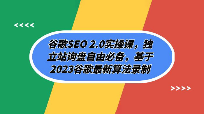 谷歌 SEO 2.0 实操课：独立站询盘自由必备，基于 2023 谷歌最新算法录制（共 94 节） - 项目资源网