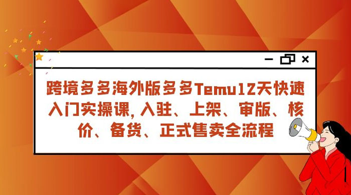 拼多多海外版 Temu 跨境电商 12 天快速入门实战课，从入驻上架到正式售卖全流程 - 项目资源网