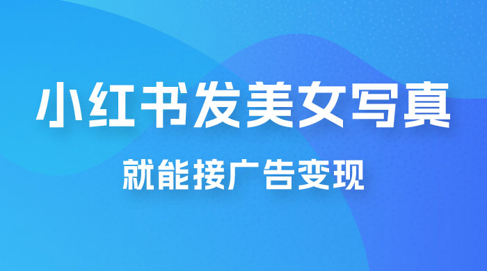 每天 1 小时发发美女写真图片，就能接广告变现，正规阳光，一月 2 万+ - 项目资源网