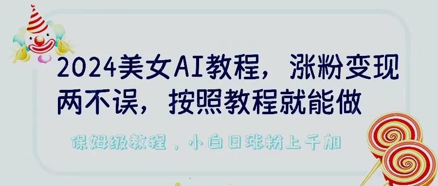 2024美女AI教程，涨粉变现两不误，按照教程制作就能做，平台低概率检测出是AI制作，保姆级教程，小白日涨粉上千+ - 项目资源网