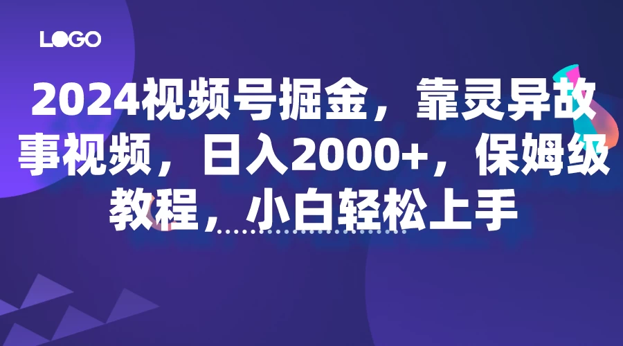 2024视频号掘金，靠灵异故事视频，日入2000+，保姆级教程，小白轻松上手 - 项目资源网
