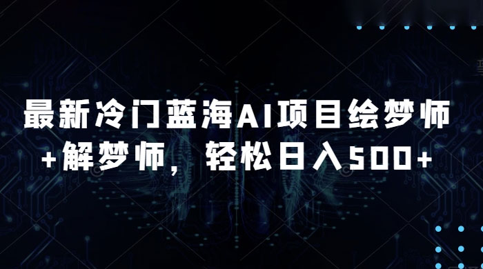 最新冷门蓝海 AI 项目绘梦师 + 解梦师，轻松日入 500+ 玩法拆解 - 项目资源网