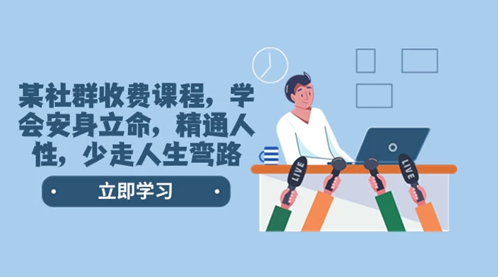 社群收费课程，学会安身立命，精通人性，少走人生弯路（共 77 节课） - 项目资源网