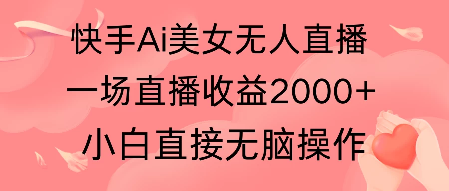 快手AI无人美女24小时无人直播，单场直播2000+，操作简单，小白直接无脑执行 - 项目资源网