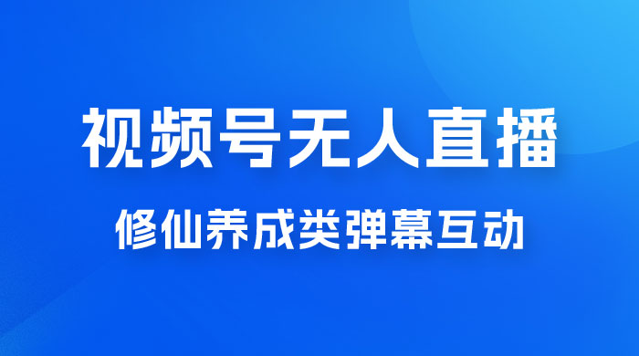 视频号无人直播修仙养成类弹幕互动，游戏玩法多，吸金能力强，自带流量加成 - 项目资源网