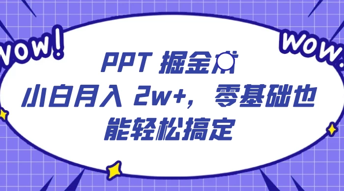 PPT 掘金术：小白月入 2w+，零基础也能轻松搞定，保姆式教学，无脑操作即可 - 项目资源网