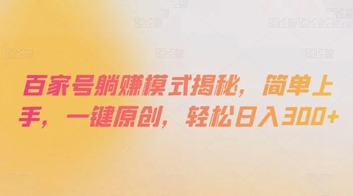 百家号躺赚模式揭秘，简单上手，一键原创，轻松日入300+ - 项目资源网