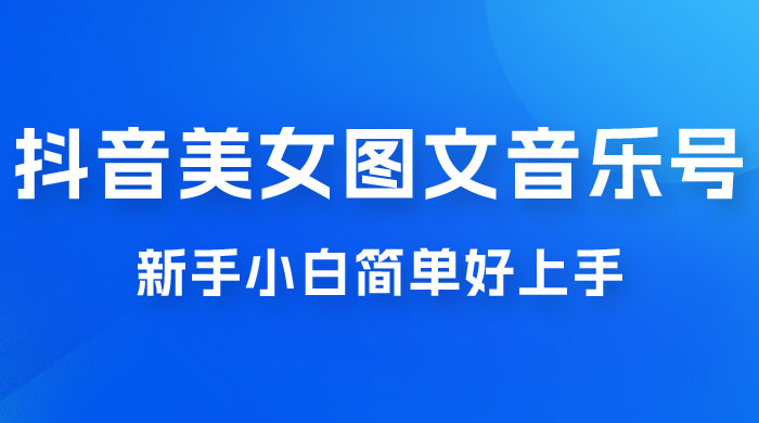 2023 抖音美女图文音乐号升级玩法，新手小白简单好上手，轻松日入 500+ - 项目资源网