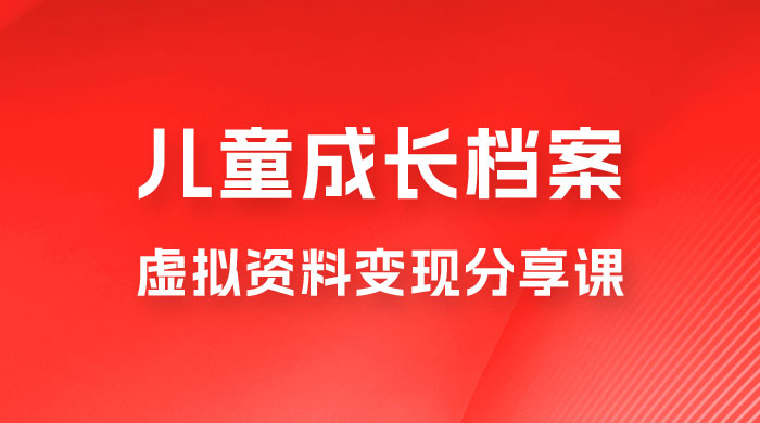 副业拆解：儿童成长档案虚拟资料变现副业，视频版一条龙实操玩法分享给你 - 项目资源网