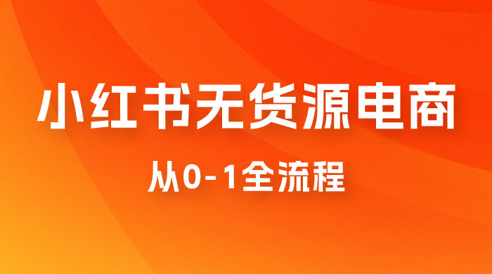 小红书无货源电商从 0-1 全流程，日入 1000＋ - 项目资源网