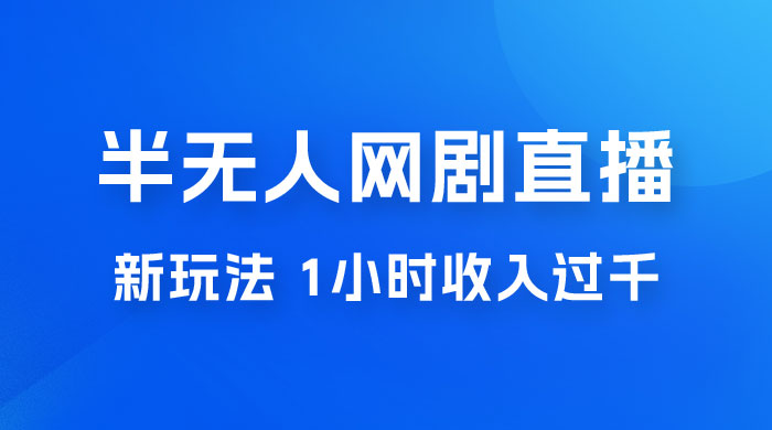 半无人网剧直播新玩法，1 小时收入 1700+， 新手小白 3 小时学会 - 项目资源网
