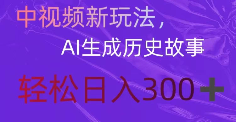 中视频新玩法，AI生成历史故事，轻松日入300＋ - 项目资源网