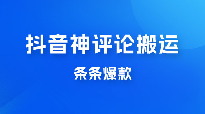 抖音神评论搬运新玩法，条条爆款，轻松月入过万，适合 0 基础小白 - 项目资源网
