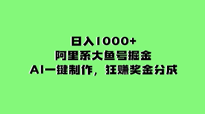 日入 1000+ 的阿里系大鱼号掘金，AI 一键制作，狂赚奖金分成 - 项目资源网