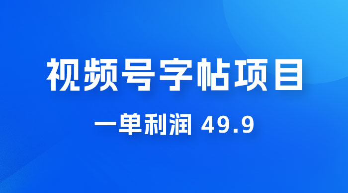 零成本创业：视频号字帖项目，一单利润 49.9 ，每天轻松1000+ - 项目资源网