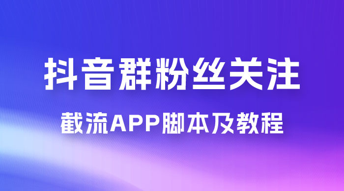 抖音群粉丝关注截流 App 脚本及教程 - 项目资源网