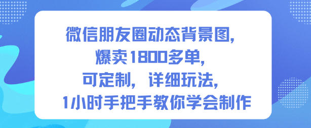 微信朋友圈动态背景图，爆卖1800多单，可定制，详细的玩法，1小时手把手教你学会制作【第一期】 - 项目资源网