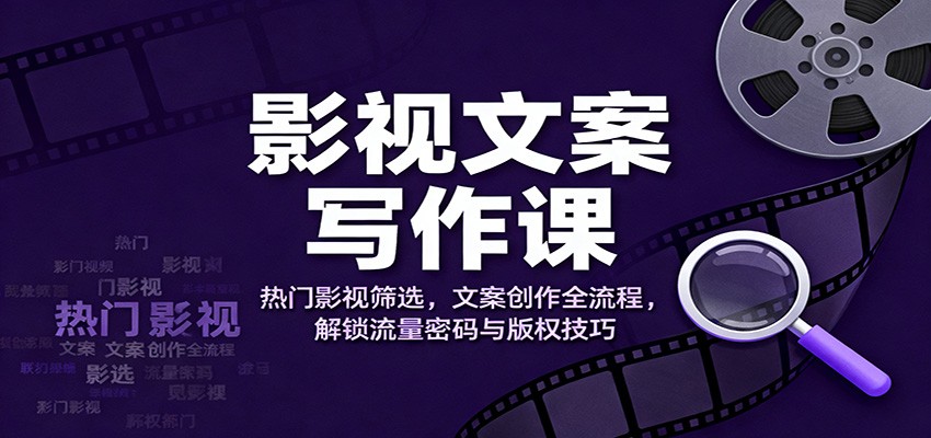 影视文案写作课：热门影视筛选，文案创作全流程，解锁流量密码与版权技巧 - 项目资源网