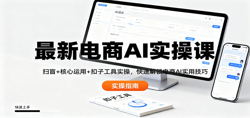 最新电商AI实操课：扫盲+核心运用+扣子工具实操，快速解锁电商AI实用技巧 - 项目资源网