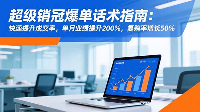 超级销冠爆单话术指南：快速提升成交率，单月业绩提升200%，复购率增长50% - 项目资源网