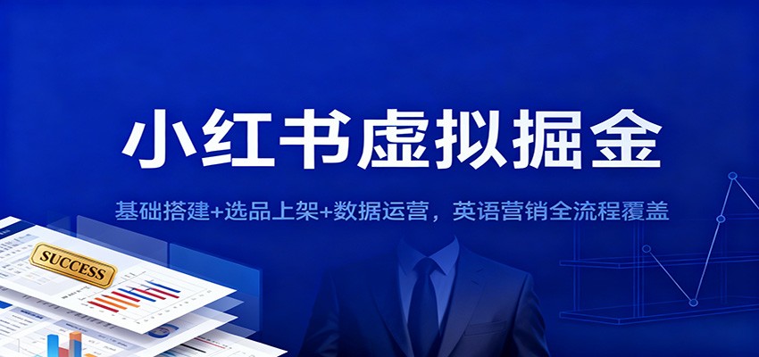 小红书虚拟掘金：基础搭建+选品上架+数据运营，英语营销全流程覆盖 - 项目资源网